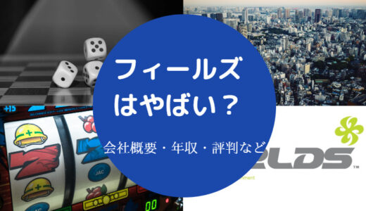 【フィールズはやばい？】悪評？潰れる？将来性・口コミ・評判など