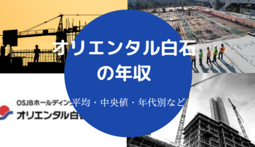 【オリエンタル白石の不祥事？】将来性・年収・評判・上場企業など