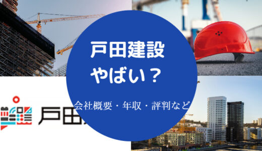 【戸田建設はやばい？】不祥事？激務？評判・口コミ・出身大学など