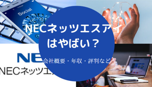 【NECネッツエスアイはやばい？】勝ち組？潰れる？評判は？激務？等