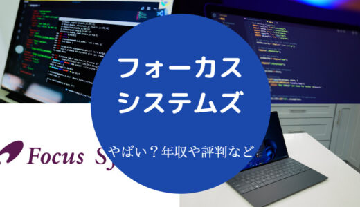 【フォーカスシステムズはやばい？】評判・離職率・将来性・年収など