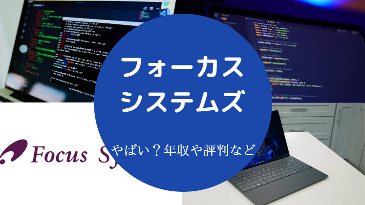 【フォーカスシステムズはやばい？】評判・離職率・将来性・年収など