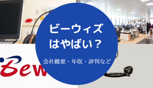 【ビーウィズはやばい？】パワハラ？落ちた？辞めたい？評判・年収等