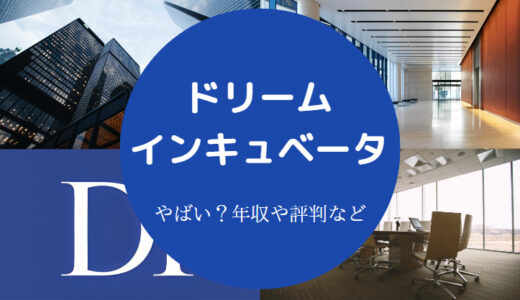 【ドリームインキュベータはやばい？】激務？評判は？年収・口コミ等