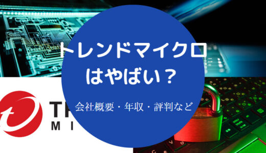 【トレンドマイクロはやばい？】激務？年収低い？採用大学・評判など