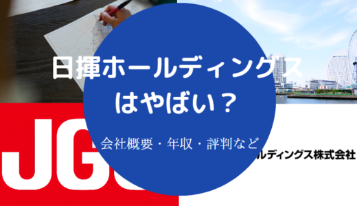 【日揮ホールディングスはやばい？】激務？離職率・将来性・年収など