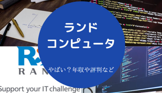 【ランドコンピュータの評判】年収・離職率・就職難易度など