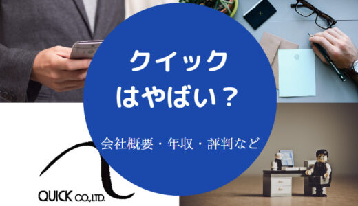 【クイックはしつこい？】やばい？離職率・年収・評判・就職難易度等