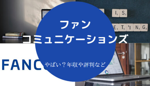 【ファンコミュニケーションズはやばい？】評判・年収・採用大学など