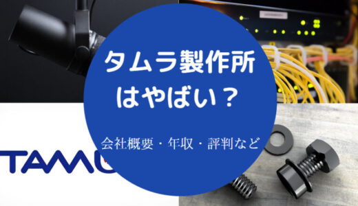 【タムラ製作所は入社難しい？】パワハラ？年収・評判・就職難易度等