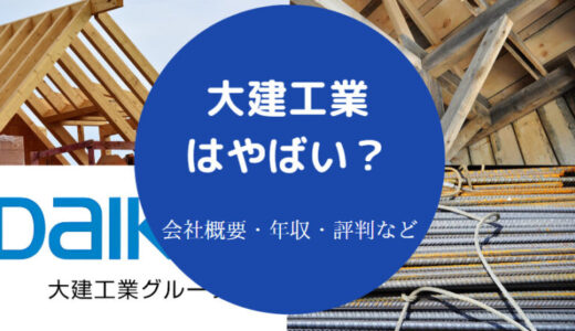 【大建工業はやばい？】就職難易度・リストラ・評判・年収・離職率等