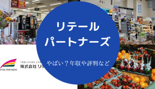 【リテールパートナーズはやばい？】年収・評判・パワハラ？辞めたい？