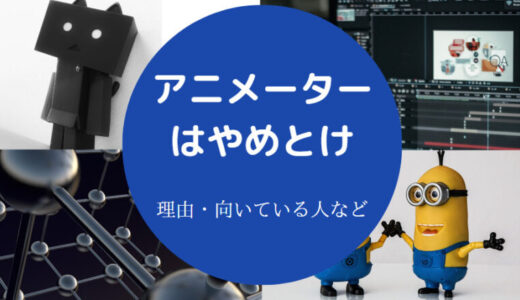 【アニメーターはやめとけ？】辞めた後は？生きていけない？など