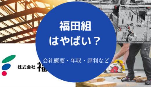 【福田組の就職難易度】採用大学・パワハラ？やばい？評判・年収など