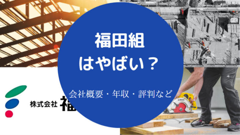 【福田組の就職難易度】採用大学・パワハラ?やばい?評判・年収など