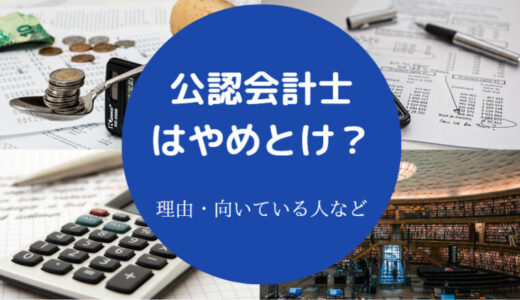 【公認会計士はやめとけ？】2ch・コスパ悪い？多すぎ？食えない？等