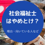 社会福祉士はやめとけ？