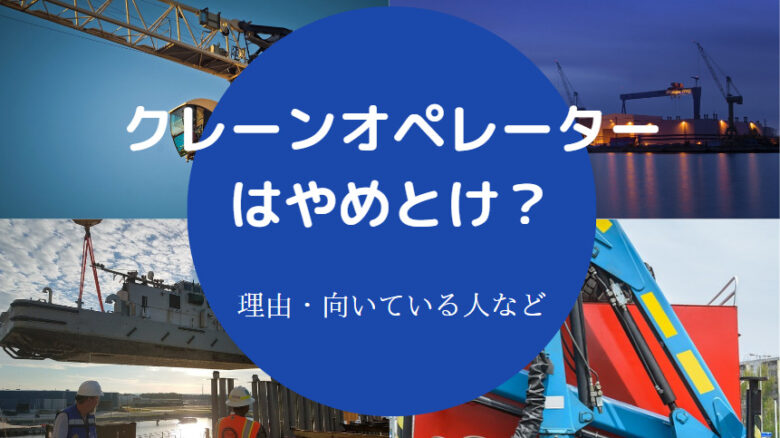 クレーンオペレーターはやめとけ？