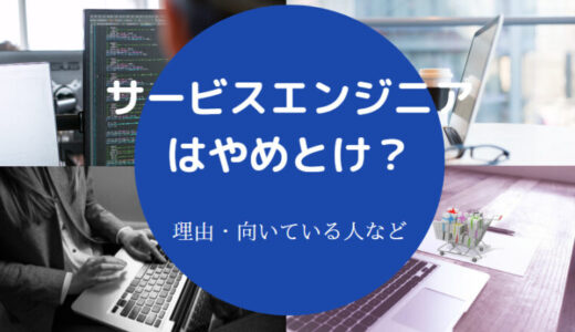 【サービスエンジニアはやめとけ？】ホワイト？向いてる人は？など