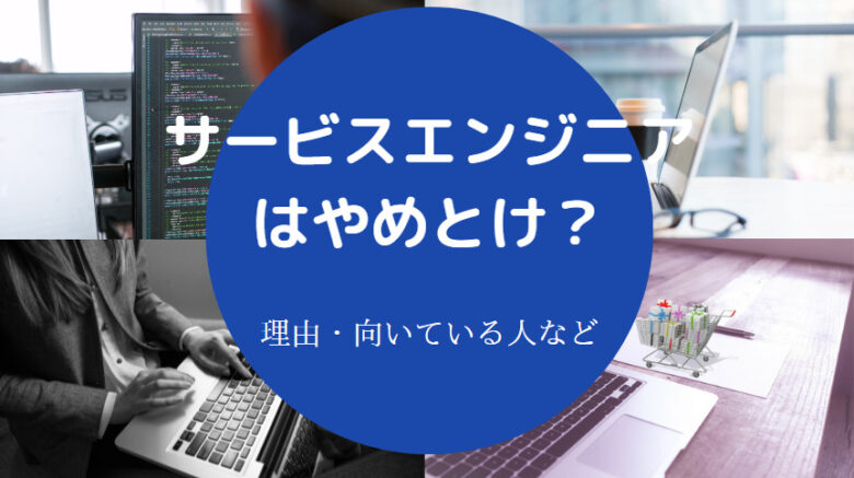 サービスエンジニアはやめとけ?