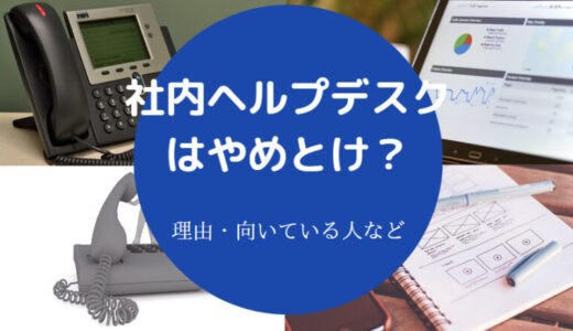 【社内ヘルプデスクはやめとけ？】底辺？将来性は？仕事きつい？等