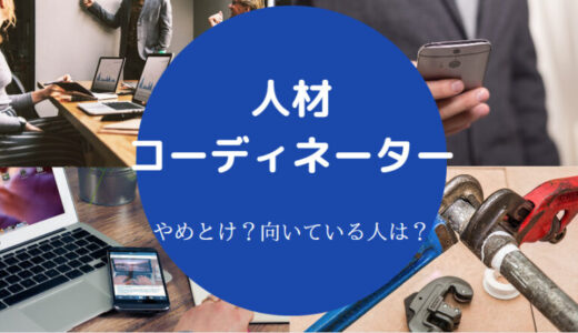 【人材コーディネーターはやめとけ？】離職率は？楽しい？ホワイト企業