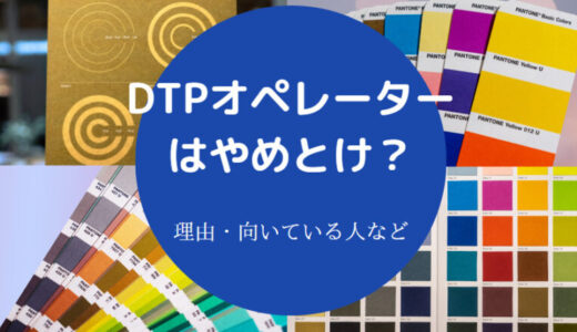 【DTPオペレーターはやめとけ？】底辺？きつい？向いてる人は？など