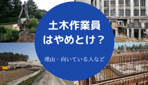 【土木作業員はやめとけ？】離職率・末路・年収・怖い？将来性など