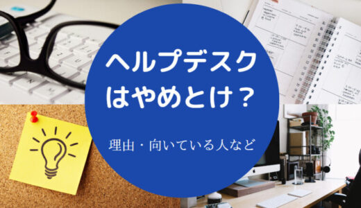 【ヘルプデスクはやめとけ？】離職率は？底辺？将来性は？楽？など